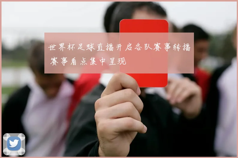 世界杯足球直播开启各队赛事转播 赛事看点集中呈现