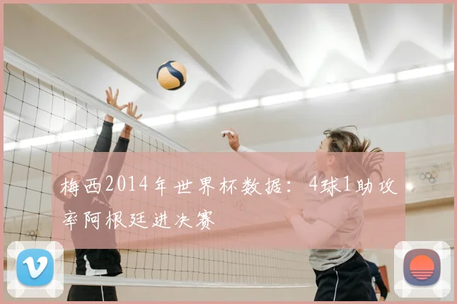 梅西2014年世界杯数据:4球1助攻率阿根廷进决赛