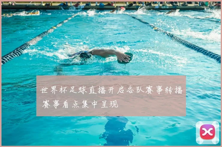 世界杯足球直播开启各队赛事转播 赛事看点集中呈现