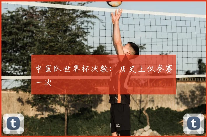 中国队世界杯次数：历史上仅参赛一次