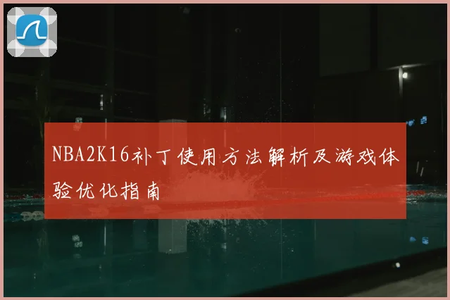 NBA2K16补丁使用方法解析及游戏体验优化指南