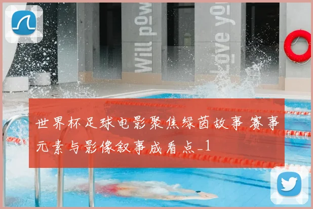 世界杯足球电影聚焦绿茵故事 赛事元素与影像叙事成看点_1