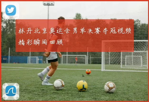 林丹北京奥运会男单决赛夺冠视频精彩瞬间回顾