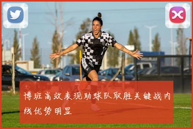 博班高效表现助球队取胜关键战内线优势明显