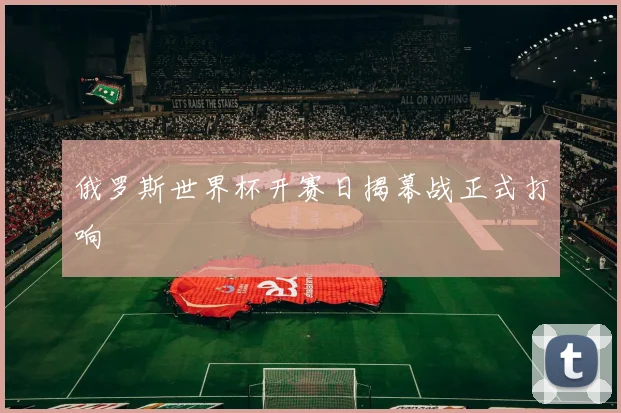 俄罗斯世界杯开赛日揭幕战正式打响