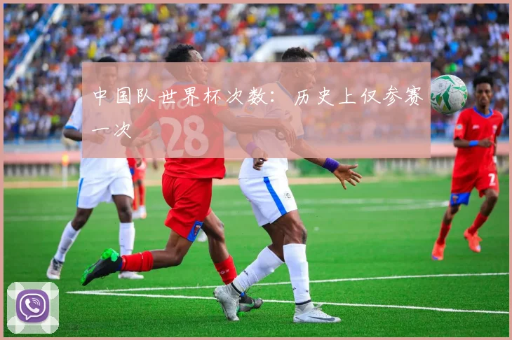 中国队世界杯次数：历史上仅参赛一次