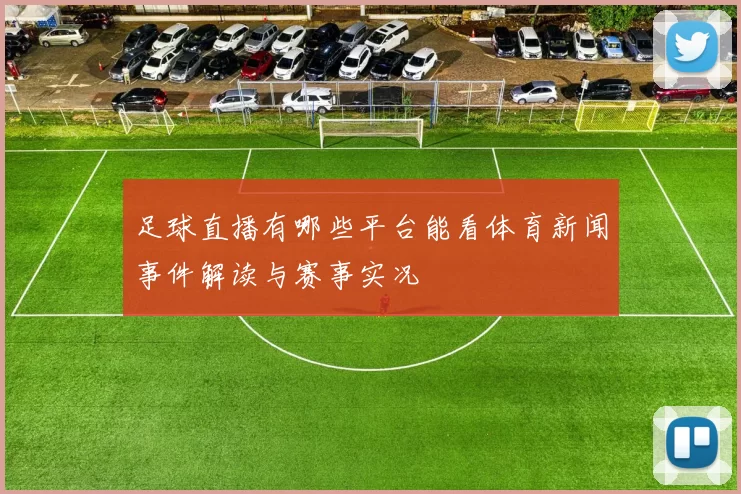 足球直播有哪些平台能看体育新闻事件解读与赛事实况